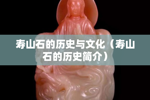 壽山石的歷史與文化（壽山石的歷史簡介）