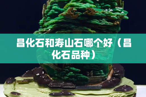 昌化石和壽山石哪個好（昌化石品種）