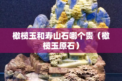 橄欖玉和壽山石哪個貴（橄欖玉原石）