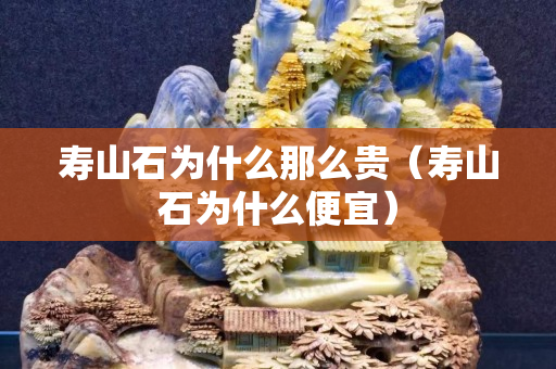 壽山石為什么那么貴（壽山石為什么便宜）