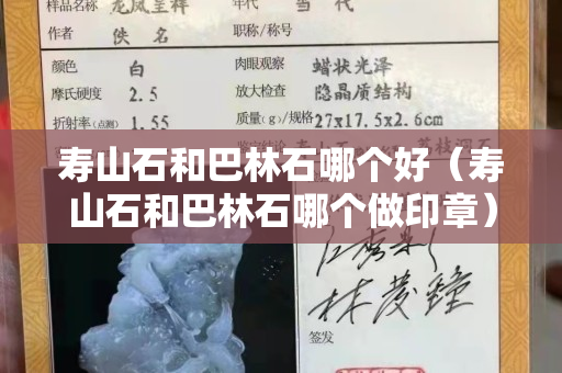 壽山石和巴林石哪個好（壽山石和巴林石哪個做印章）