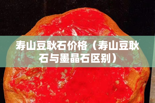 壽山豆耿石價格（壽山豆耿石與墨晶石區別）