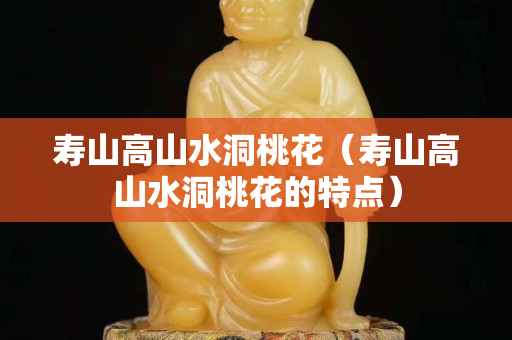 壽山高山水洞桃花（壽山高山水洞桃花的特點）