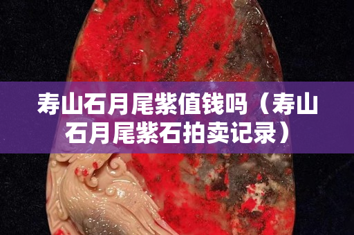 壽山石月尾紫值錢嗎（壽山石月尾紫石拍賣記錄）