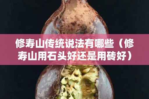 修壽山傳統說法有哪些（修壽山用石頭好還是用磚好）
