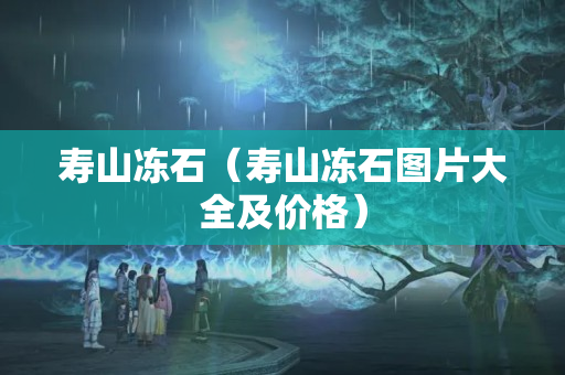 壽山凍石（壽山凍石圖片大全及價格）