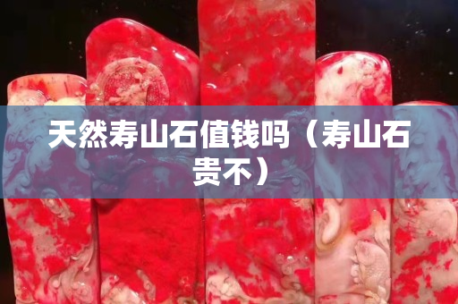 天然壽山石值錢嗎（壽山石貴不）