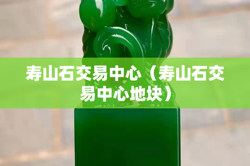 壽山石交易中心（壽山石交易中心地塊）