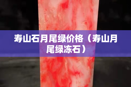 壽山石月尾綠價格（壽山月尾綠凍石）
