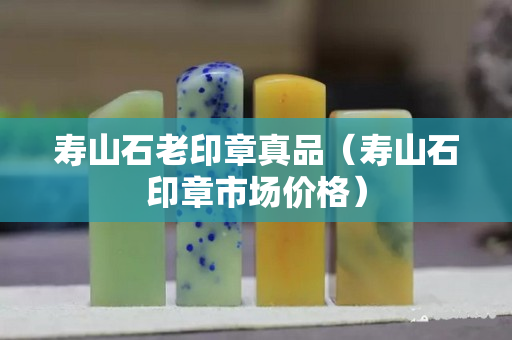 壽山石老印章真品（壽山石印章市場(chǎng)價(jià)格）