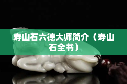 壽山石六德大師簡(jiǎn)介（壽山石全書）
