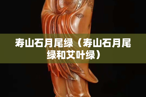 壽山石月尾綠（壽山石月尾綠和艾葉綠）