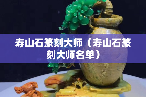 壽山石篆刻大師（壽山石篆刻大師名單）
