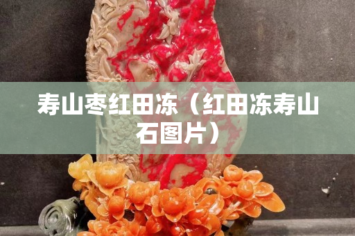 壽山棗紅田凍（紅田凍壽山石圖片）