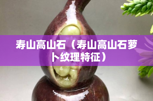 壽山高山石（壽山高山石蘿卜紋理特征）