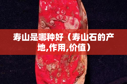 壽山是哪種好（壽山石的產地,作用,價值）