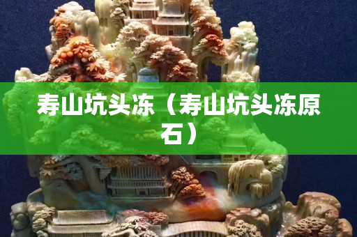 壽山坑頭凍（壽山坑頭凍原石）