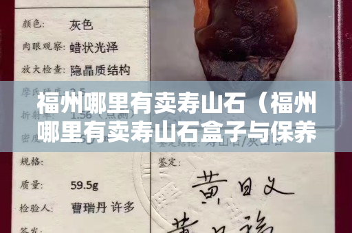 福州哪里有賣壽山石（福州哪里有賣壽山石盒子與保養(yǎng)油）