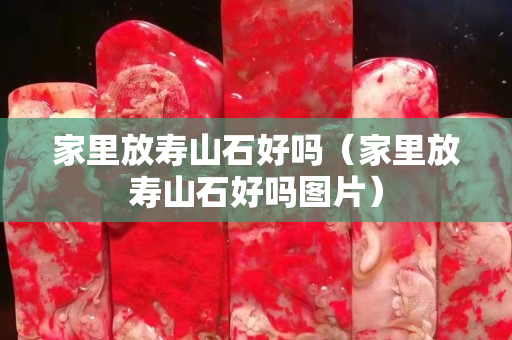家里放壽山石好嗎（家里放壽山石好嗎圖片）
