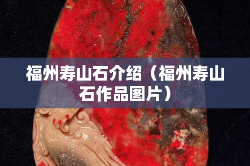 福州壽山石介紹（福州壽山石作品圖片）