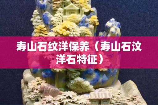 壽山石紋洋保養（壽山石汶洋石特征）