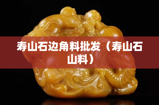 壽山石邊角料批發（壽山石山料）