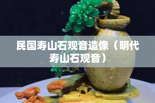 民國壽山石觀音造像（明代壽山石觀音）