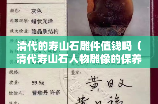 清代的壽山石雕件值錢嗎（清代壽山石人物雕像的保養）