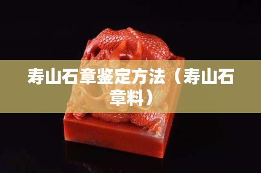 壽山石章鑒定方法（壽山石章料）