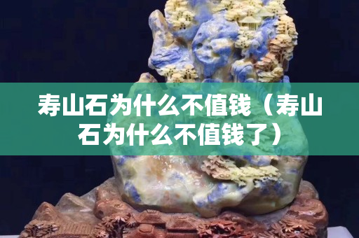壽山石為什么不值錢（壽山石為什么不值錢了）