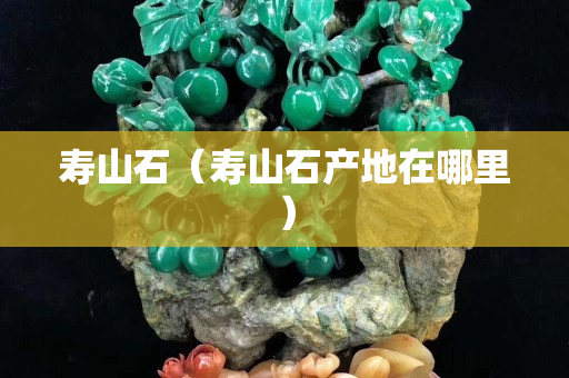 壽山石（壽山石產地在哪里）