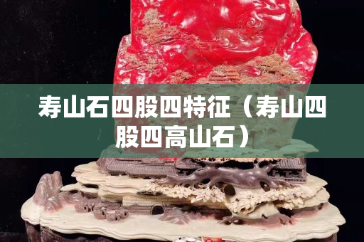 壽山石四股四特征（壽山四股四高山石）