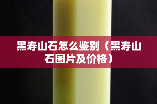 黑壽山石怎么鑒別（黑壽山石圖片及價格）