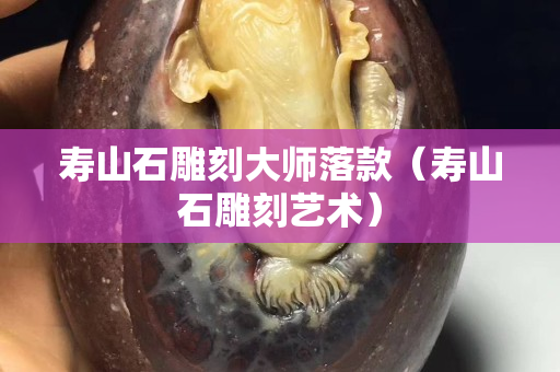 壽山石雕刻大師落款（壽山石雕刻藝術(shù)）