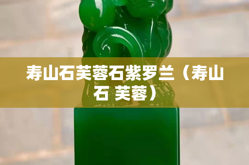 壽山石芙蓉石紫羅蘭（壽山石 芙蓉）