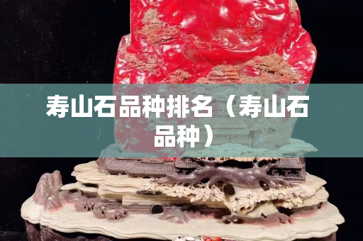 壽山石品種排名（壽山石 品種）
