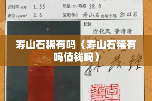 壽山石稀有嗎（壽山石稀有嗎值錢嗎）