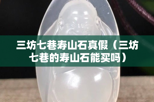 三坊七巷壽山石真假（三坊七巷的壽山石能買嗎）