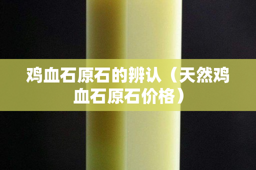 雞血石原石的辨認（天然雞血石原石價格）