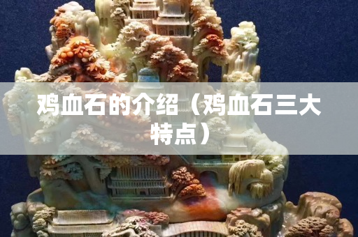 雞血石的介紹（雞血石三大特點）