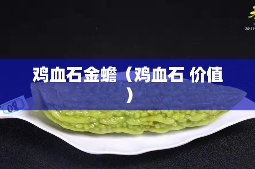 雞血石金蟾（雞血石 價值）