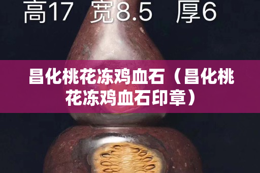昌化桃花凍雞血石（昌化桃花凍雞血石印章）