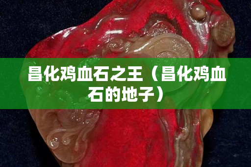 昌化雞血石之王（昌化雞血石的地子）