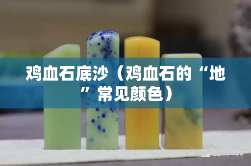 雞血石底沙（雞血石的“地”常見顏色）