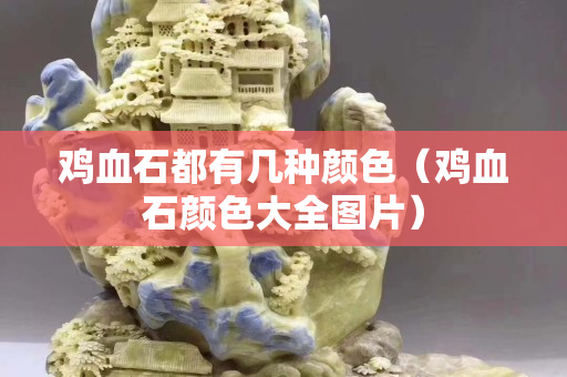 雞血石都有幾種顏色（雞血石顏色大全圖片）