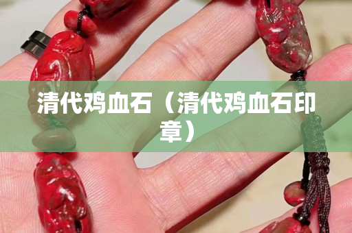 清代雞血石（清代雞血石印章）