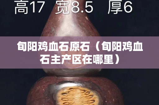 旬陽雞血石原石（旬陽雞血石主產區在哪里）