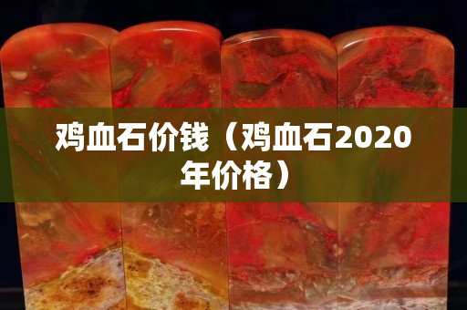 雞血石價錢（雞血石2020年價格）