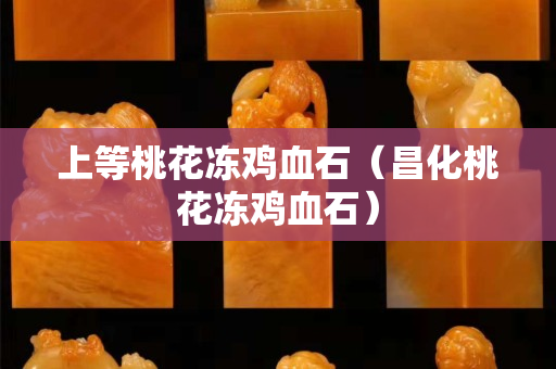 上等桃花凍雞血石（昌化桃花凍雞血石）