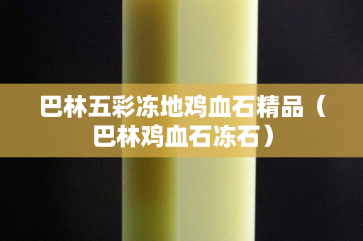 巴林五彩凍地雞血石精品（巴林雞血石凍石）